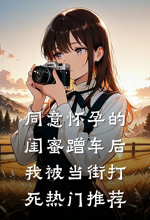 同意怀孕的闺蜜蹭车后，我被当街打死热门推荐