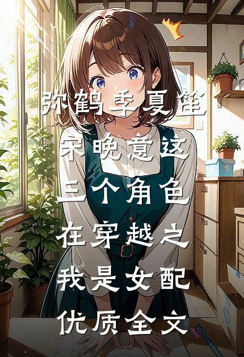弥鹤季夏笙宋晚意这三个角色在《穿越之我是女配》优质全文