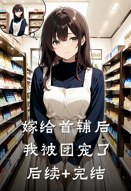 嫁给首辅后我被团宠了后续+完结