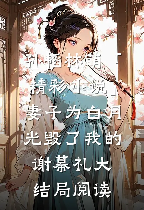 孙韬林萌「精彩小说」妻子为白月光毁了我的谢幕礼大结局阅读