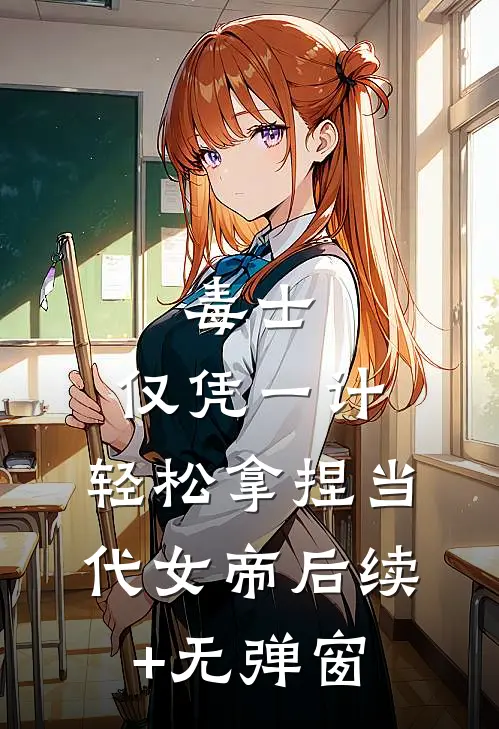 毒士：仅凭一计，轻松拿捏当代女帝后续+无弹窗