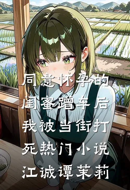 同意怀孕的闺蜜蹭车后，我被当街打死热门小说江诚谭茉莉