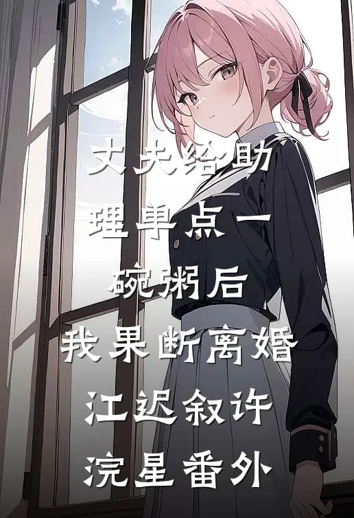 丈夫给助理单点一碗粥后，我果断离婚江迟叙许浣星 番外