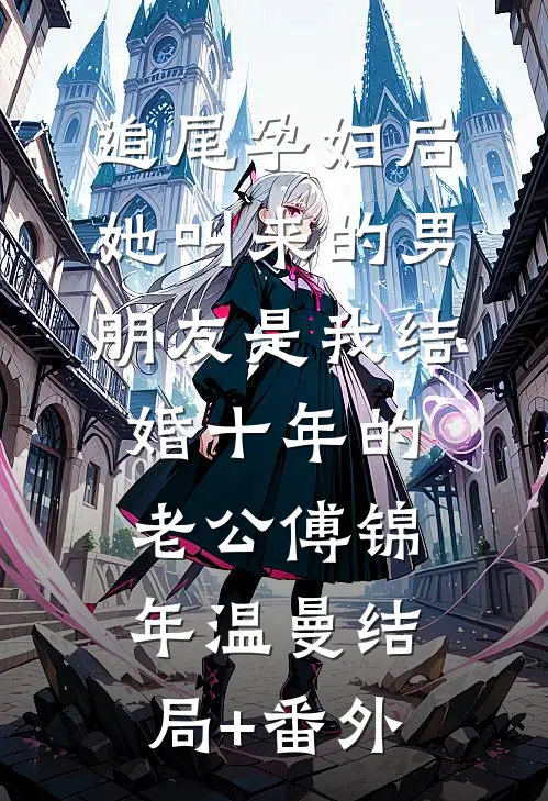 追尾孕妇后，她叫来的男朋友是我结婚十年的老公傅锦年温曼结局+番外