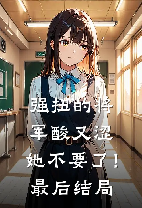 强扭的将军酸又涩，她不要了！最后结局