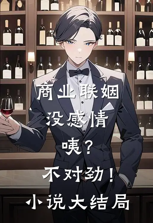 商业联姻没感情，咦？不对劲！小说大结局