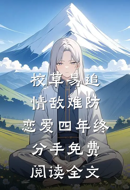 校草易追情敌难防，恋爱四年终分手免费阅读全文