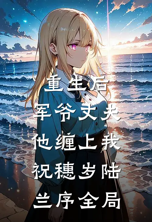 重生后，军爷丈夫他缠上我祝穗岁陆兰序全局