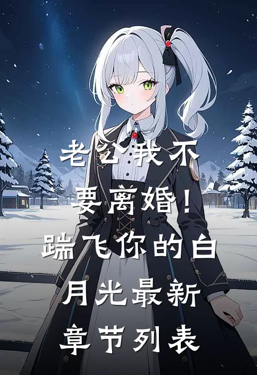 老公我不要离婚！踹飞你的白月光最新章节列表