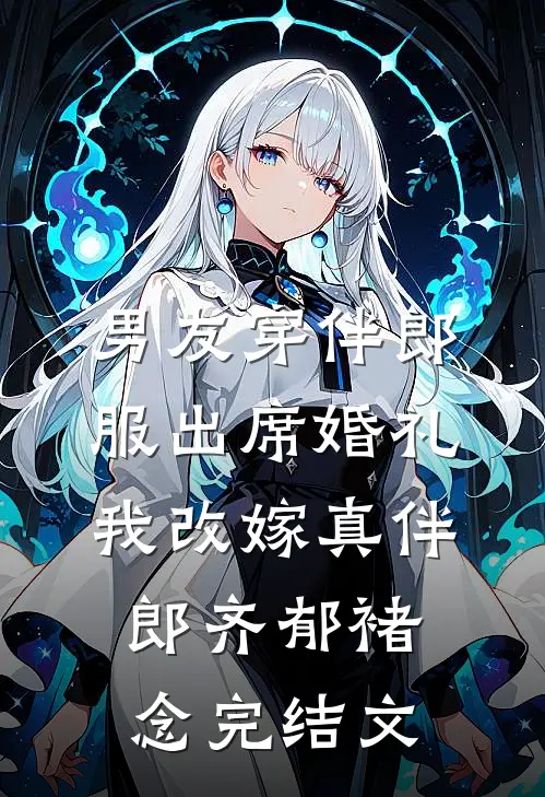 男友穿伴郎服出席婚礼，我改嫁真伴郎齐郁褚念完结文