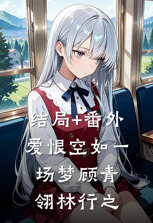 结局+番外爱恨空如一场梦顾青翎林行之