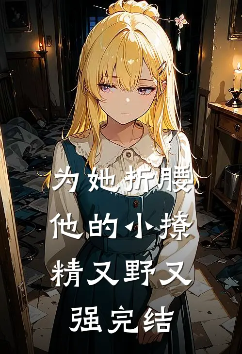 为她折腰，他的小撩精又野又强完结