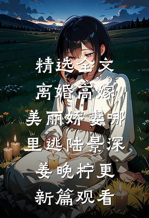 精选全文离婚高嫁：美丽娇妻哪里逃陆景深姜晚柠更新篇观看