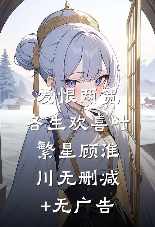 爱恨两宽，各生欢喜叶繁星顾淮川无删减+无广告