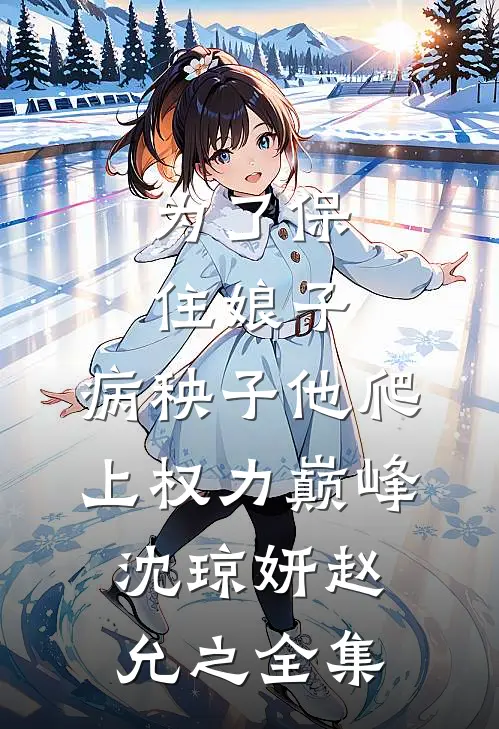 为了保住娘子，病秧子他爬上权力巅峰沈琼妍赵允之 全集