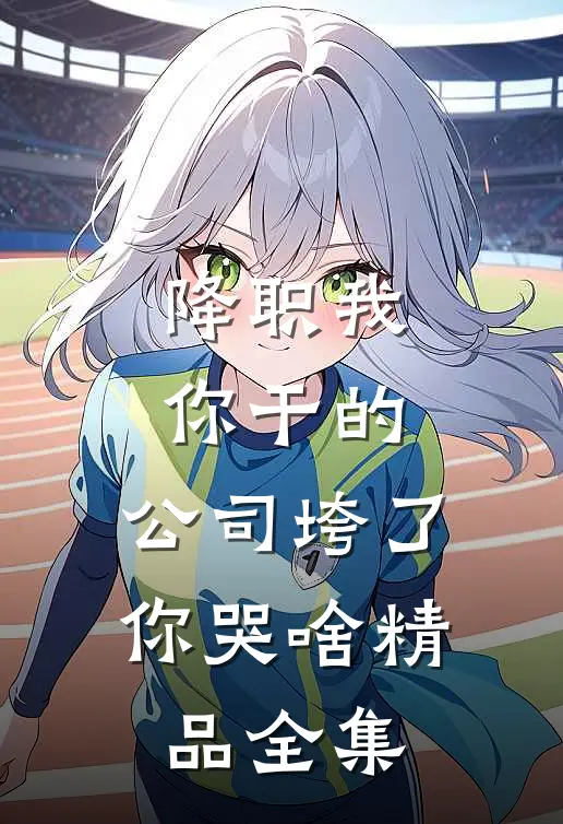 降职我你干的，公司垮了你哭啥精品全集