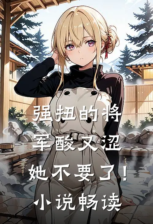 强扭的将军酸又涩，她不要了！小说畅读