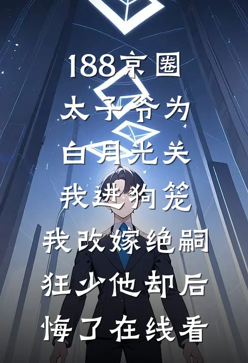 188京圈太子爷为白月光关我进狗笼，我改嫁绝嗣狂少他却后悔了在线看