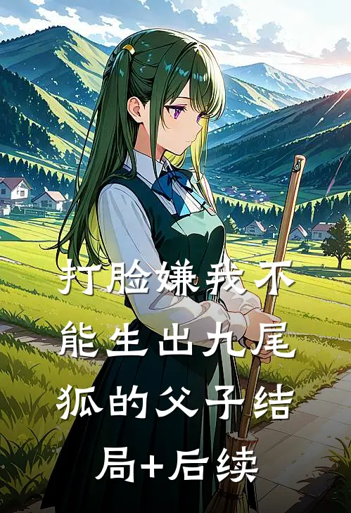 打脸嫌我不能生出九尾狐的父子结局+后续