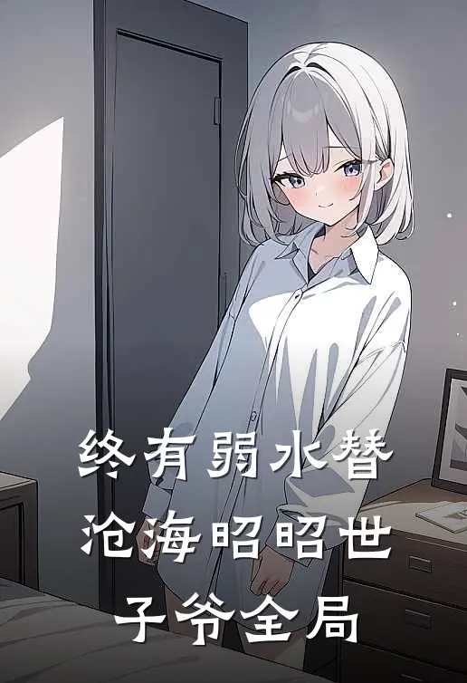 终有弱水替沧海昭昭世子爷全局