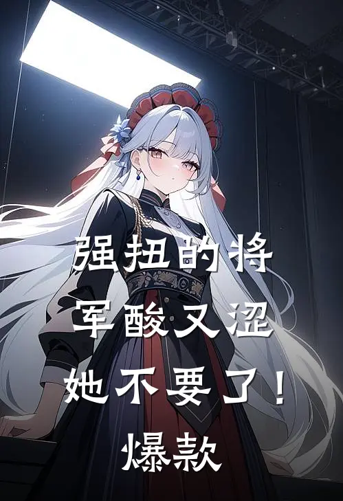 强扭的将军酸又涩，她不要了！爆款