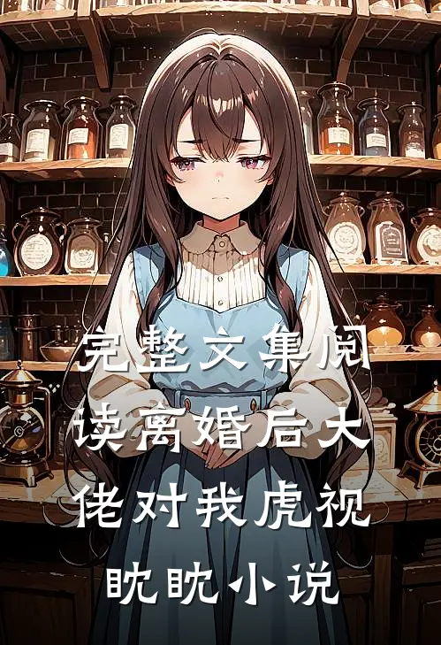 完整文集阅读离婚后大佬对我虎视眈眈小说