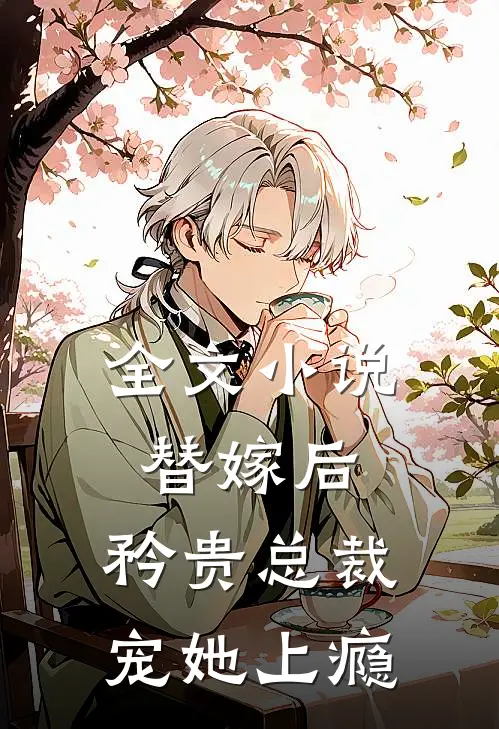 全文小说替嫁后，矜贵总裁宠她上瘾