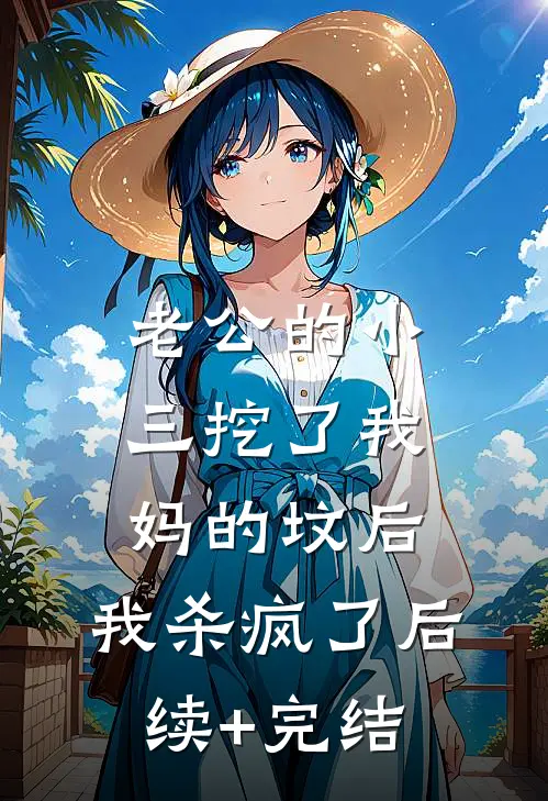 老公的小三挖了我妈的坟后，我杀疯了后续+完结