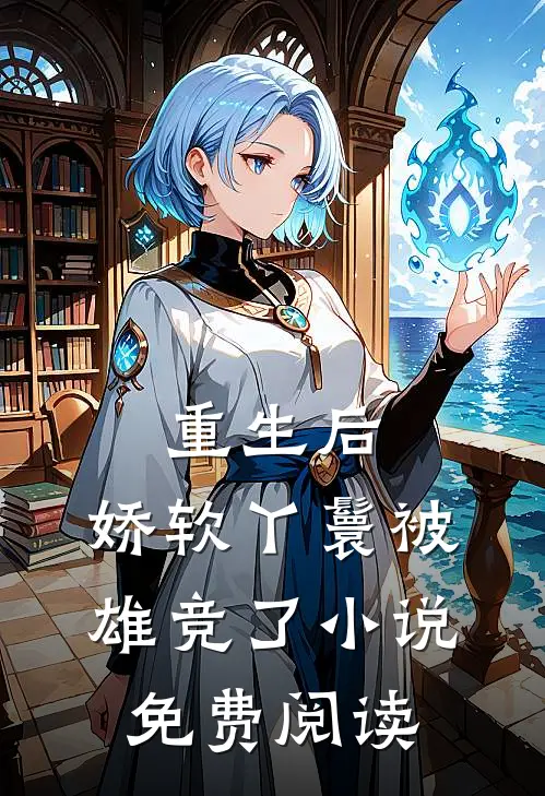 重生后，娇软丫鬟被雄竞了小说免费阅读