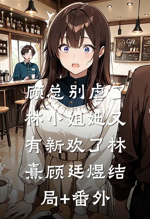 顾总别虐了，林小姐她又有新欢了林熹顾廷煜结局+番外