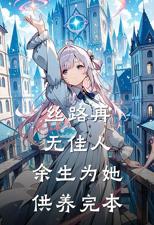 丝路再无佳人，余生为她供养完本