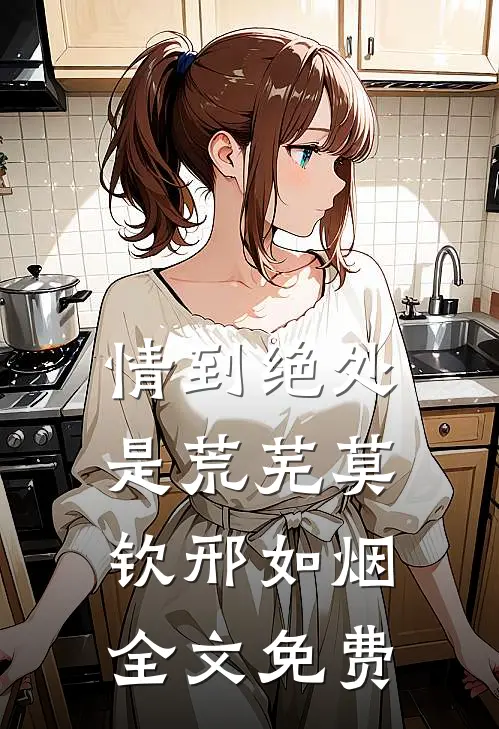情到绝处是荒芜莫钦邢如烟全文免费