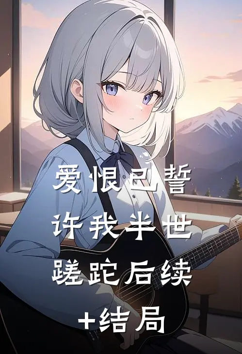 爱恨已誓，许我半世蹉跎后续+结局