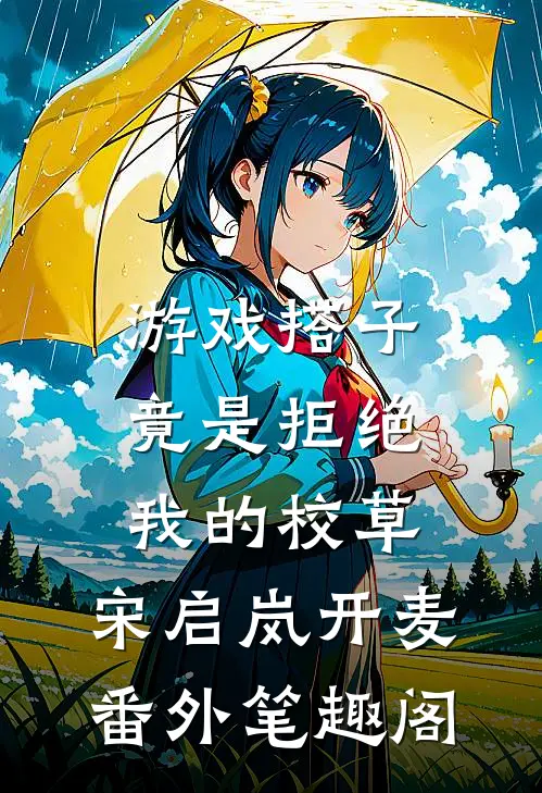 游戏搭子竟是拒绝我的校草：宋启岚开麦番外笔趣阁