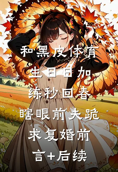 和黑皮体育生日日加练秒回春，瞎眼前夫跪求复婚前言+后续