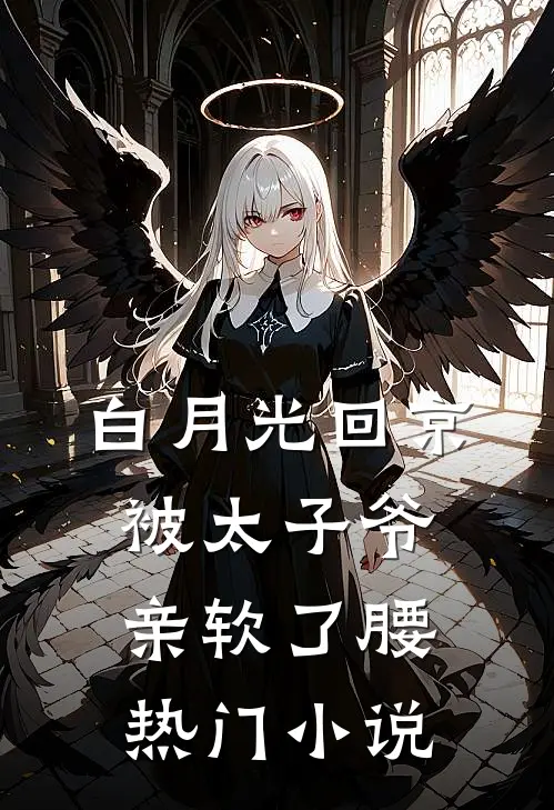 白月光回京,被太子爷亲软了腰热门小说