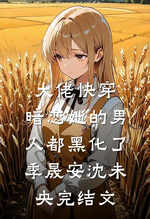 大佬快穿：暗恋她的男人都黑化了季晟安沈未央完结文