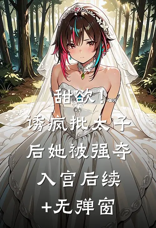 甜欲！诱疯批太子后她被强夺入宫后续+无弹窗