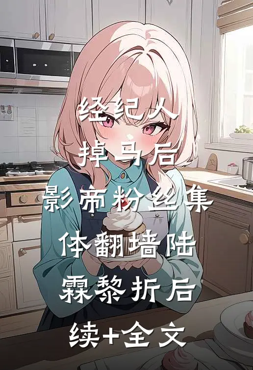 经纪人掉马后，影帝粉丝集体翻墙陆霖黎折后续+全文