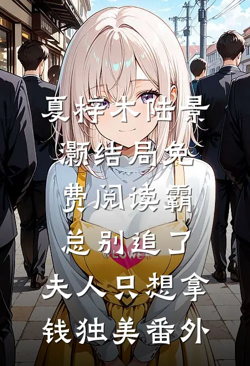 夏梓木陆景灏结局免费阅读霸总别追了，夫人只想拿钱独美番外