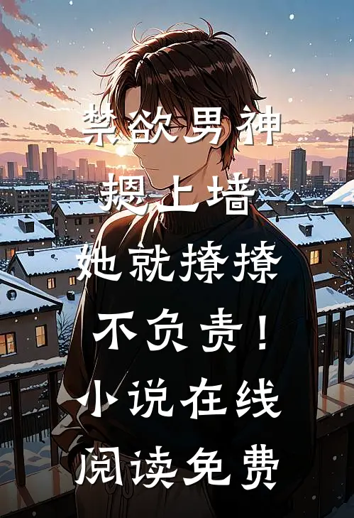 禁欲男神摁上墙，她就撩撩不负责！小说在线阅读免费