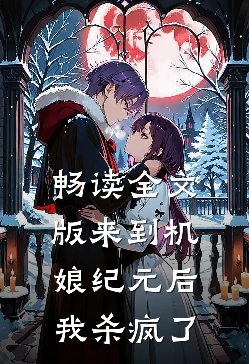 畅读全文版来到机娘纪元后,我杀疯了