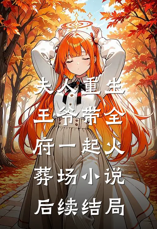 夫人重生，王爷带全府一起火葬场小说后续结局
