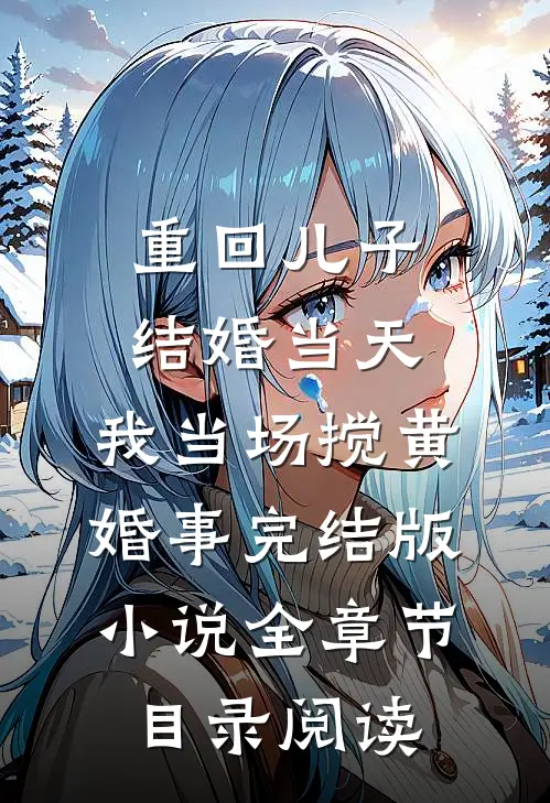 重回儿子结婚当天，我当场搅黄婚事完结版小说全章节目录阅读