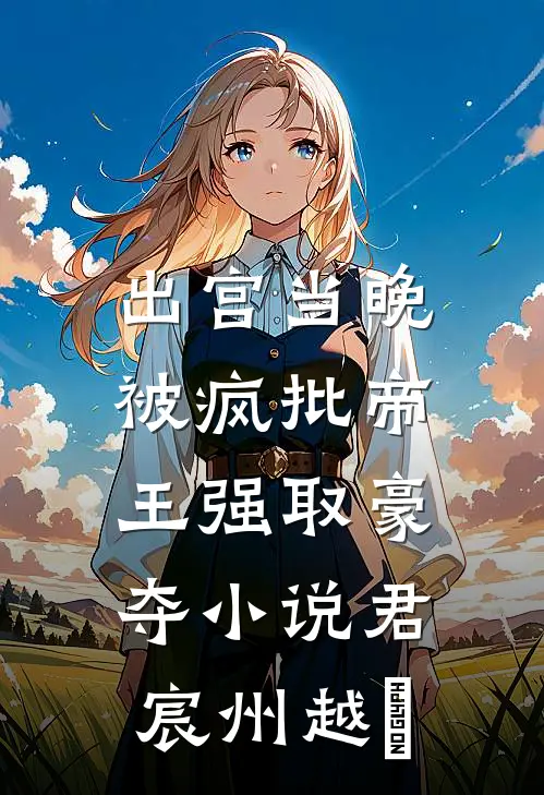 出宫当晚，被疯批帝王强取豪夺小说君宸州越婈