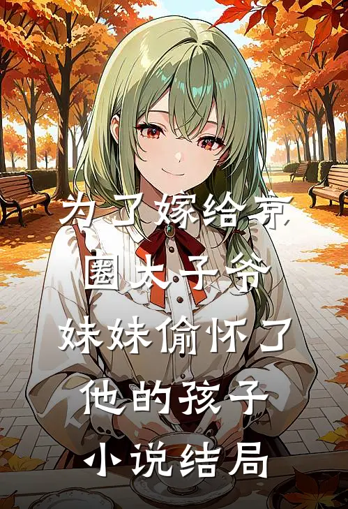 为了嫁给京圈太子爷，妹妹偷怀了他的孩子小说结局