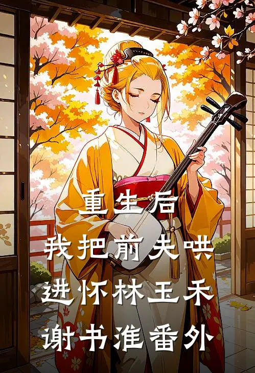 重生后，我把前夫哄进怀林玉禾谢书淮番外