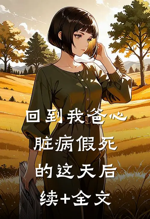 回到我爸心脏病“假死”的这天后续+全文