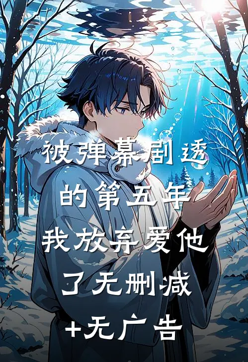 被弹幕剧透的第五年，我放弃爱他了无删减+无广告