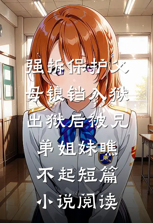 强拆保护父母锒铛入狱，出狱后被兄弟姐妹瞧不起短篇小说阅读
